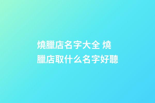 燒臘店名字大全 燒臘店取什么名字好聽-第1張-店鋪起名-玄機派